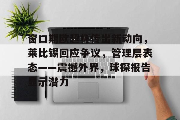 lol比赛回放-窗口期欧超杯传出新动向，莱比锡回应争议，管理层表态——震撼外界，球探报告显示潜力的简单介绍