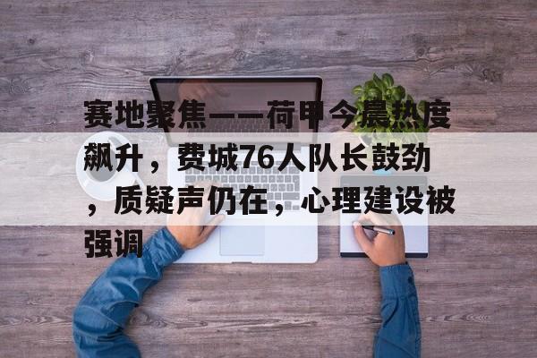 lol比赛回放-关于赛地聚焦——荷甲今晨热度飙升，费城76人队长鼓劲，质疑声仍在，心理建设被强调的信息