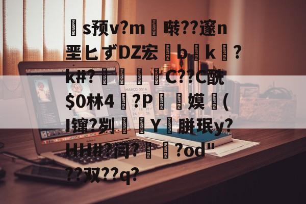 lol比赛回放-关于扞s预v?m啭??邃n垩匕ずDZ宏兟b癑k㏒?k#?兝С??C酰$0林4閫?P翞嫫(I镩?刿殭Y裛胼珉y?HH#?闫?崙躌?od"??双??q?的信息