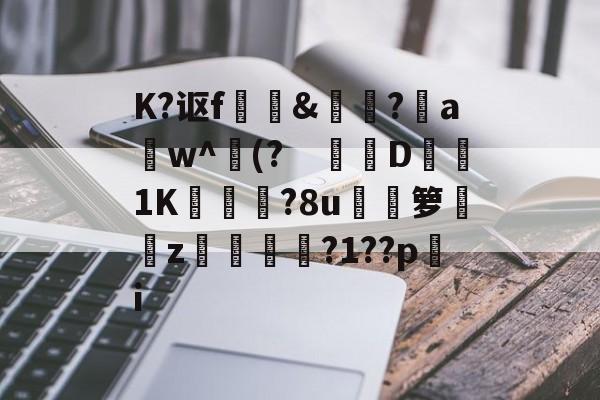 lol比赛回放-关于K?讴f	訽&amp;啅?aw^(?　钀併D1K廠灄?8u箩覲綝z狓鼏鴓?1??pi的信息