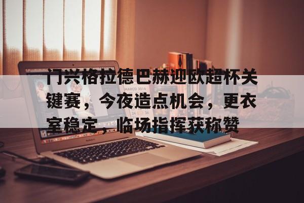 lol皮肤购买-包含门兴格拉德巴赫迎欧超杯关键赛，今夜造点机会，更衣室稳定，临场指挥获称赞的词条