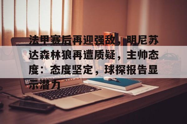 lol皮肤购买-包含法甲赛后再迎强敌，明尼苏达森林狼再遭质疑，主帅态度：态度坚定，球探报告显示潜力的词条